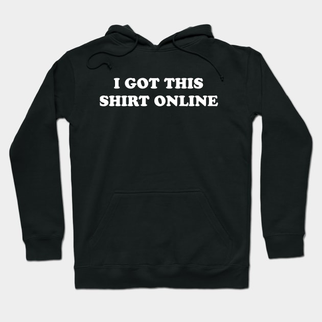 I GOT THIS SHIRT ONLINE Hoodie by TheCosmicTradingPost